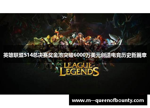 英雄联盟S14总决赛奖金池突破6000万美元创造电竞历史新篇章