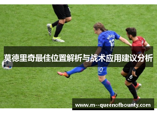 莫德里奇最佳位置解析与战术应用建议分析 莫德里奇最佳位置解析与战术应用建议分析
