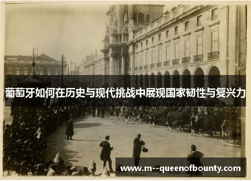 葡萄牙如何在历史与现代挑战中展现国家韧性与复兴力 葡萄牙如何在历史与现代挑战中展现国家韧性与复兴力