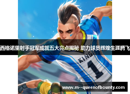 西格诺里射手冠军成就五大亮点揭秘 助力球员辉煌生涯腾飞 西格诺里射手冠军成就五大亮点揭秘 助力球员辉煌生涯腾飞