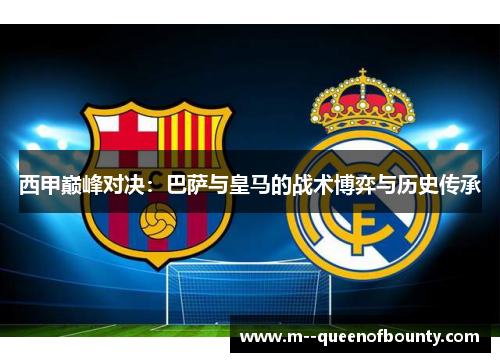 西甲巅峰对决：巴萨与皇马的战术博弈与历史传承