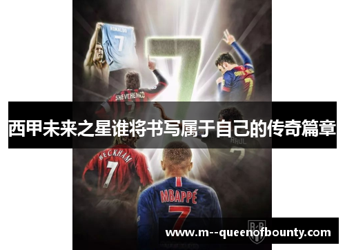西甲未来之星谁将书写属于自己的传奇篇章 西甲未来之星谁将书写属于自己的传奇篇章