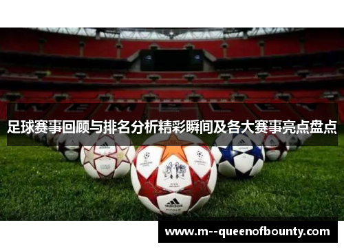 足球赛事回顾与排名分析精彩瞬间及各大赛事亮点盘点 足球赛事回顾与排名分析精彩瞬间及各大赛事亮点盘点