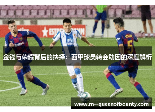 金钱与荣耀背后的抉择：西甲球员转会动因的深度解析