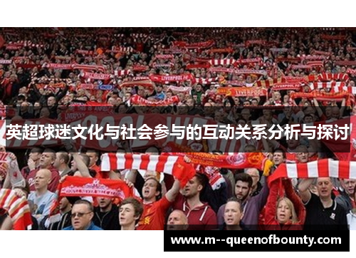 英超球迷文化与社会参与的互动关系分析与探讨 英超球迷文化与社会参与的互动关系分析与探讨