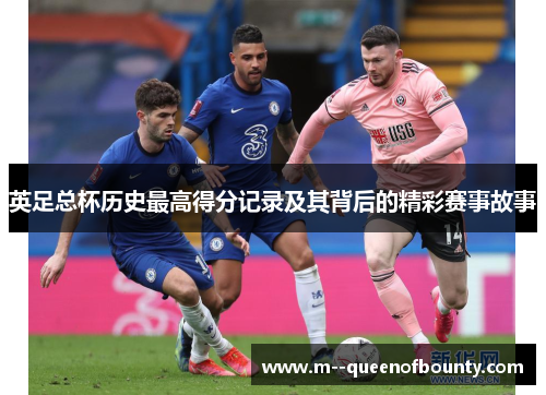 英足总杯历史最高得分记录及其背后的精彩赛事故事