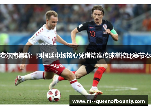 费尔南德斯:阿根廷中场核心凭借精准传球掌控比赛节奏 费尔南德斯:阿根廷中场核心凭借精准传球掌控比赛节奏