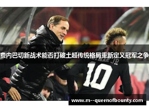 费内巴切新战术能否打破土超传统格局重新定义冠军之争