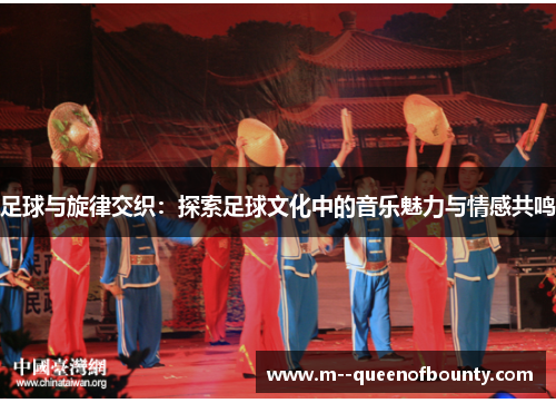 足球与旋律交织：探索足球文化中的音乐魅力与情感共鸣