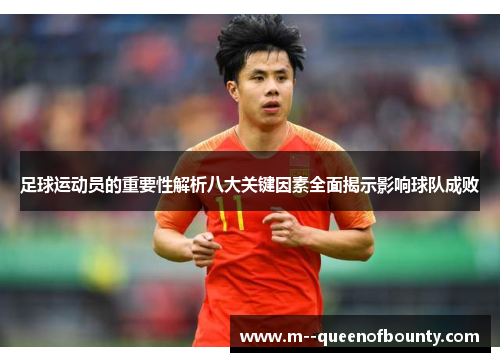 足球运动员的重要性解析八大关键因素全面揭示影响球队成败