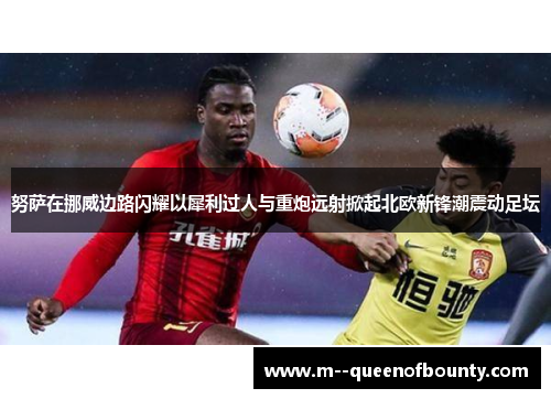 努萨在挪威边路闪耀以犀利过人与重炮远射掀起北欧新锋潮震动足坛