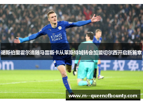 德斯伯里霍尔追随马雷斯卡从莱斯特城转会加盟切尔西开启新篇章