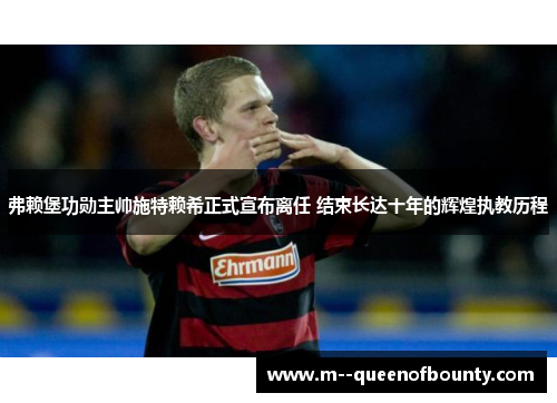 弗赖堡功勋主帅施特赖希正式宣布离任 结束长达十年的辉煌执教历程