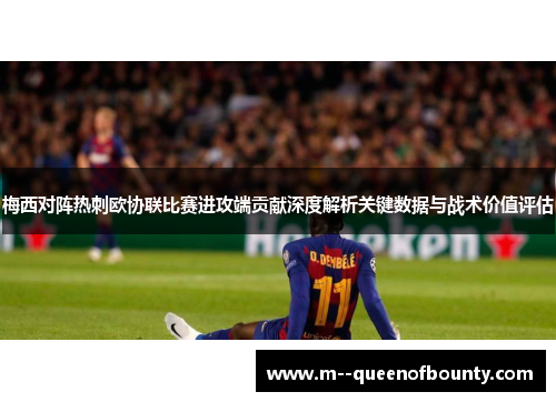 梅西对阵热刺欧协联比赛进攻端贡献深度解析关键数据与战术价值评估