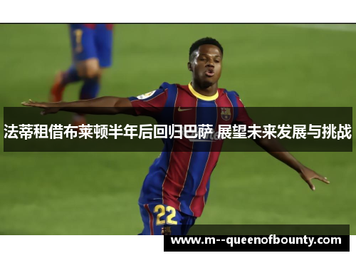 法蒂租借布莱顿半年后回归巴萨 展望未来发展与挑战