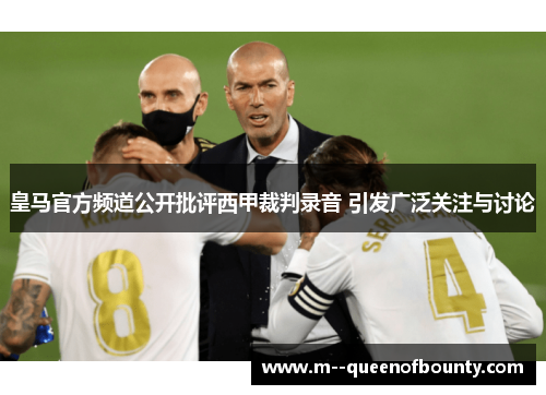 皇马官方频道公开批评西甲裁判录音 引发广泛关注与讨论