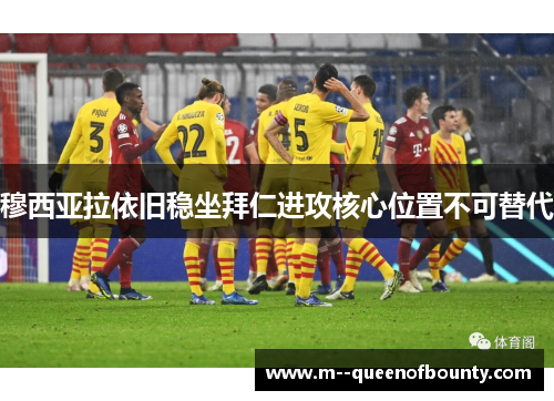 穆西亚拉依旧稳坐拜仁进攻核心位置不可替代