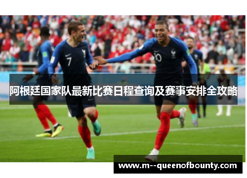 阿根廷国家队最新比赛日程查询及赛事安排全攻略 阿根廷国家队最新比赛日程查询及赛事安排全攻略
