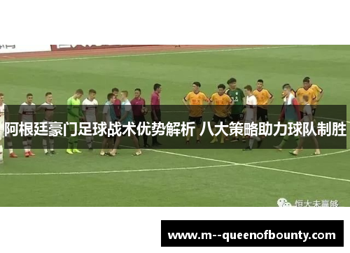 阿根廷豪门足球战术优势解析 八大策略助力球队制胜 阿根廷豪门足球战术优势解析 八大策略助力球队制胜