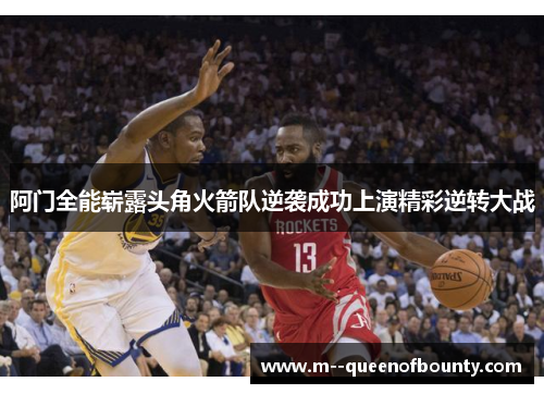 阿门全能崭露头角火箭队逆袭成功上演精彩逆转大战