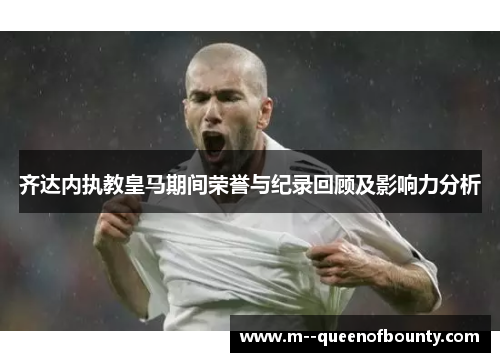 齐达内执教皇马期间荣誉与纪录回顾及影响力分析