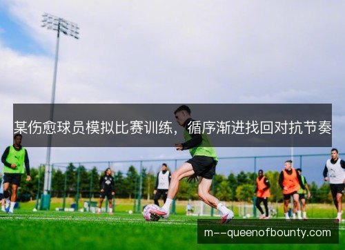 某伤愈球员模拟比赛训练,循序渐进找回对抗节奏 某伤愈球员模拟比赛训练,循序渐进找回对抗节奏