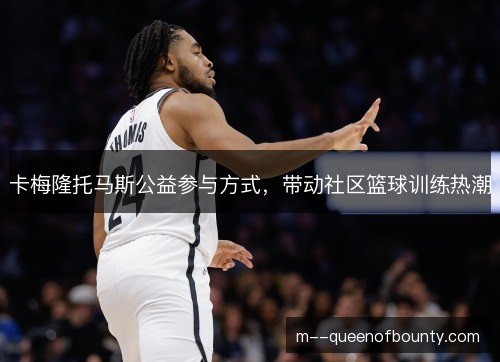 卡梅隆托马斯公益参与方式，带动社区篮球训练热潮