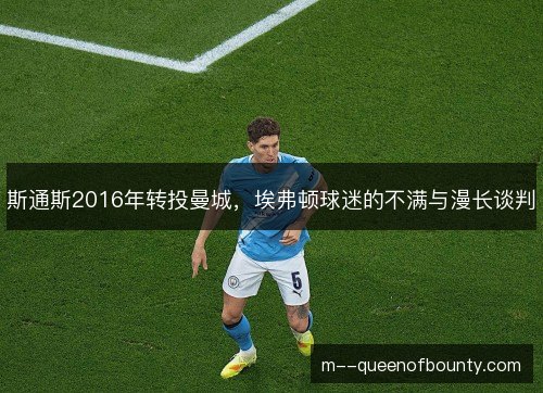 斯通斯2016年转投曼城，埃弗顿球迷的不满与漫长谈判