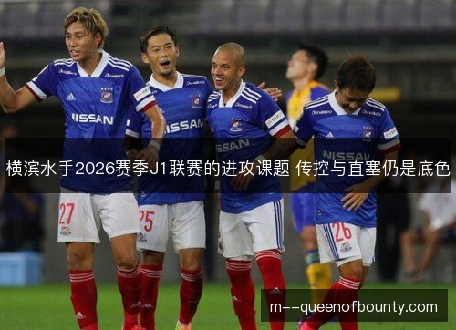 横滨水手2026赛季J1联赛的进攻课题 传控与直塞仍是底色 横滨水手2026赛季J1联赛的进攻课题 传控与直塞仍是底色